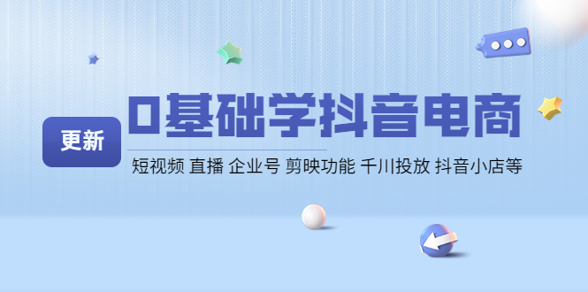 （4112期）0基础学抖音电商【更新】短视频 直播 企业号 剪映功能 千川投放 抖音小店等 - 副业心选-副业心选