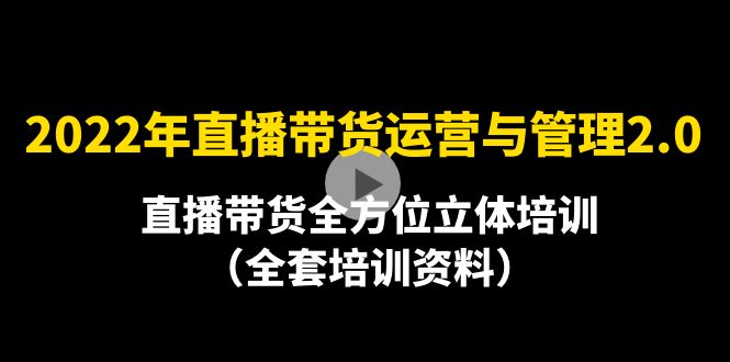 （4158期）2022年10月最新-直播带货运营与管理2.0，直播带货全方位立体培训（全资料）-副业心选