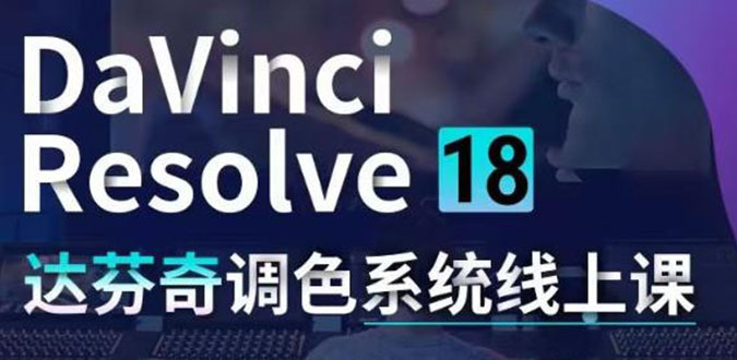 （4175期）DaVinci Resolve 18达芬奇调色系统课：从软件操作 一直讲到完整案例实操 - 副业心选-副业心选