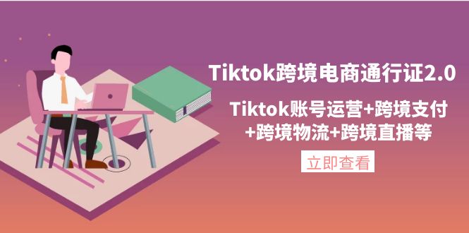 （4157期）Tiktok跨境电商通行证2.0，Tiktok账号运营+跨境支付+跨境物流+跨境直播等 - 副业心选-副业心选