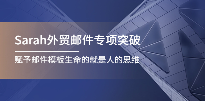 （4161期）Sarah外贸邮件专项突破，赋予邮件模板生命的就是人的思维-副业心选