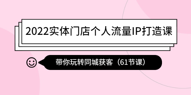 （4177期）2022实体门店个人流量IP打造课：带你玩转同城获客（61节课） - 副业心选-副业心选