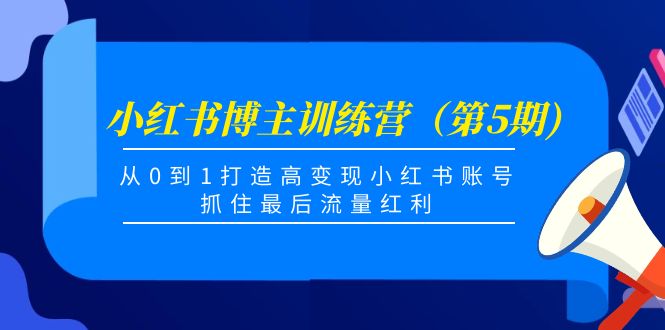 （4174期）小红书博主训练营（第5期)，从0到1打造高变现小红书账号，抓住最后流量红利 - 副业心选-副业心选