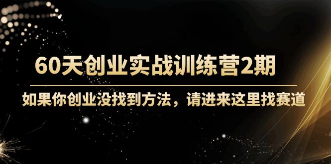 （4190期）60天创业实战训练营2期：如果你创业没找到方法，进来这里找赛道-价值3000元 - 副业心选-副业心选