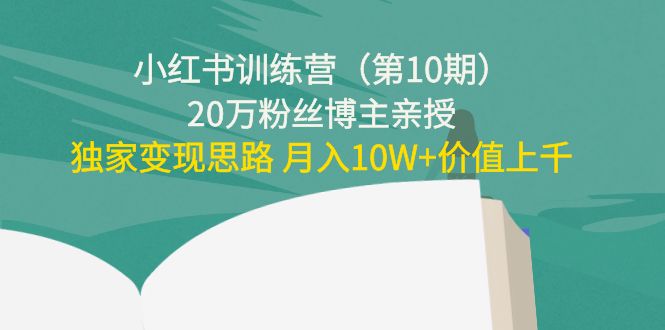 （4172期）小红书训练营（第10期）20万粉丝博主亲授：独家变现思路 月入10W+价值上千 - 副业心选-副业心选