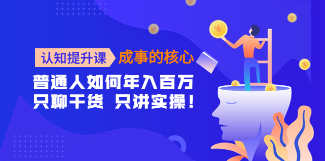 （4171期）认知提升课-成事的核心：普通人如何年入百万，只聊干货 只讲实操！ - 副业心选-副业心选