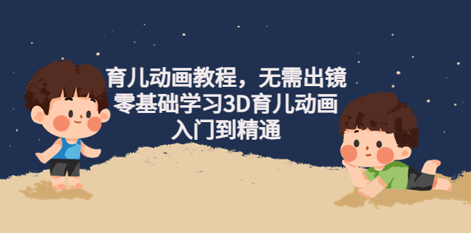 （4197期）阿姐育儿动画教程，无需出镜，零基础学习3D育儿动画，入门到精通-副业心选