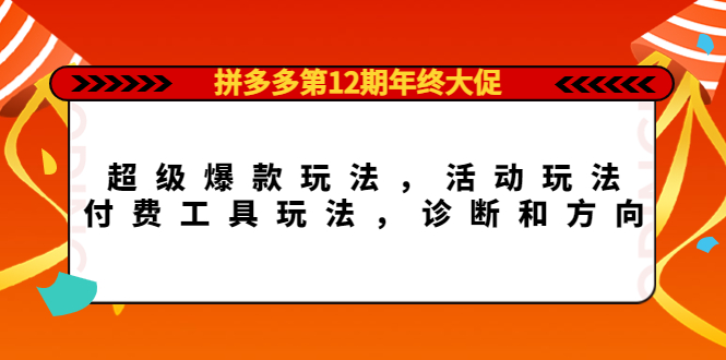 （4224期）拼多多第12期年终大促：超级爆款玩法，活动玩法，付费工具玩法，诊断和方向 - 副业心选-副业心选