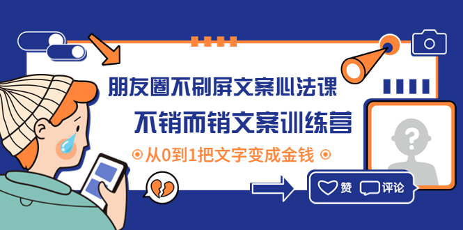 （4261期）朋友圈不刷屏文案心法课：不销而销文案训练营，从0到1把文字变成金钱 - 副业心选-副业心选