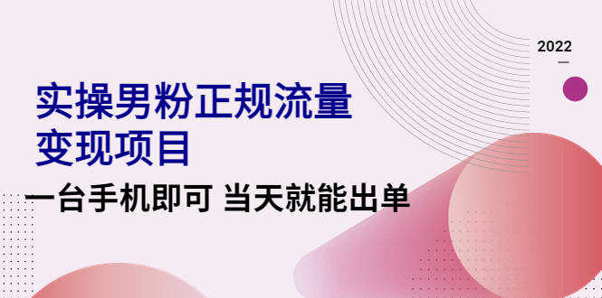 （4265期）2022实操男粉正规流量变现项目，一台手机即可 当天就能出单【视频课程】-副业心选