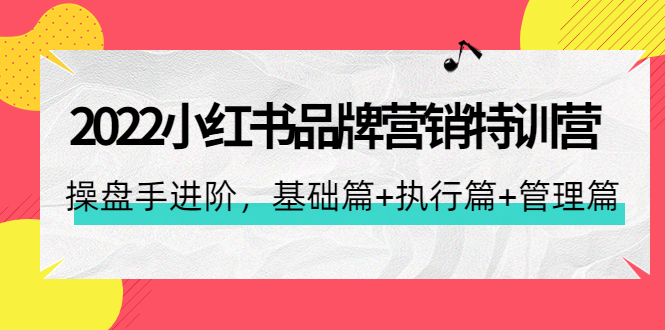 （4297期）2022小红书品牌营销特训营：操盘手进阶，基础篇+执行篇+管理篇（42节）-副业心选