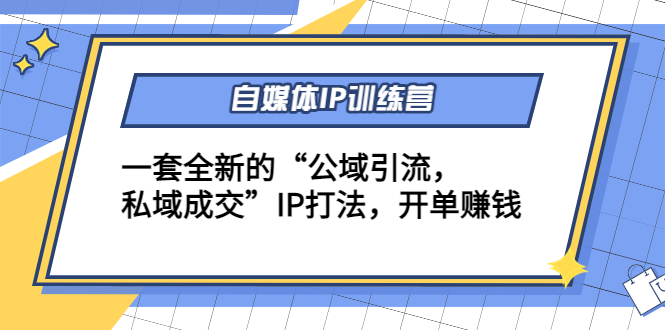 （4290期）自媒体IP训练营(12+13期)一套全新的“公域引流，私域成交”IP打法 开单赚钱-副业心选