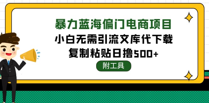 （4289期）稳定蓝海文库代下载项目，小白无需引流暴力撸金日入1000+（附带工具） - 副业心选-副业心选