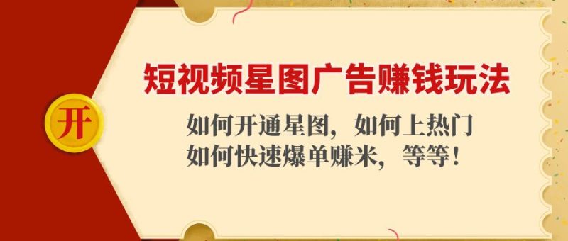 （4300期）短视频星图广告赚钱玩法：如何开通，如何上热门，如何快速爆单赚米！-副业心选