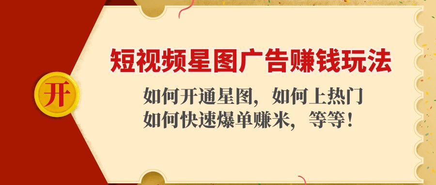 （4300期）短视频星图广告赚钱玩法：如何开通，如何上热门，如何快速爆单赚米！ - 副业心选-副业心选