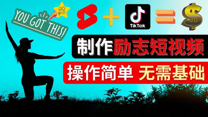 （4338期）制作Tiktok, Youtube Shorts励志短视频 – 通过短视频平台快速开通广告获利-副业心选