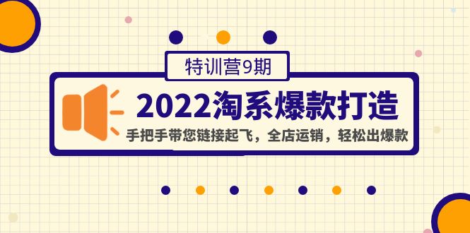 （4334期）2022淘系爆款打造特训营9期：手把手带您链接起飞，全店运销，轻松出爆款 - 副业心选-副业心选