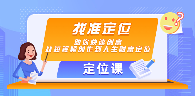 （4366期）【定位课】找准定位，助你快速创富，从短视频创作到人生财富定位 - 副业心选-副业心选