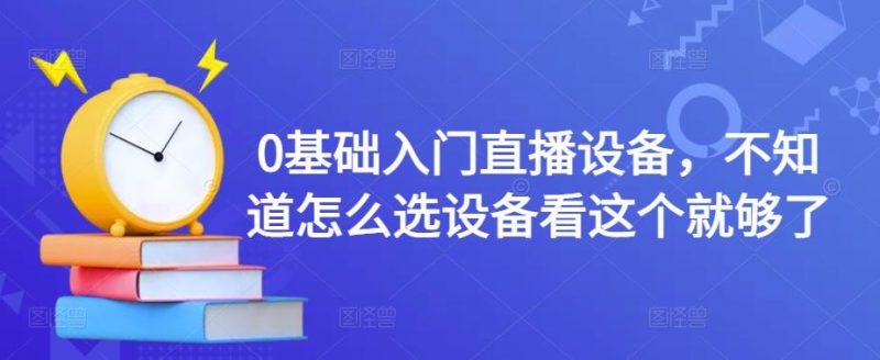 （4382期）0基础入门直播设备，不知道怎么选设备看这个就够了-副业心选
