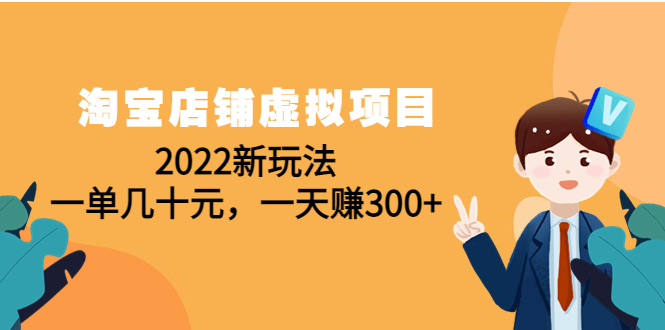 （4400期）淘宝店铺虚拟项目：2022新玩法，一单几十元，一天赚300+（59节课） - 副业心选-副业心选