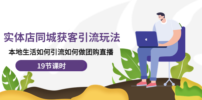 （4407期）实体店同城获客引流玩法，本地生活如何引流如何做团购直播（19节课时） - 副业心选-副业心选