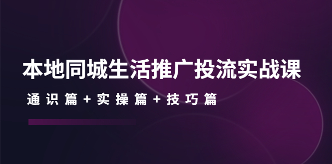 （4376期）本地同城生活推广投流实战课：通识篇+实操篇+技巧篇！ - 副业心选-副业心选
