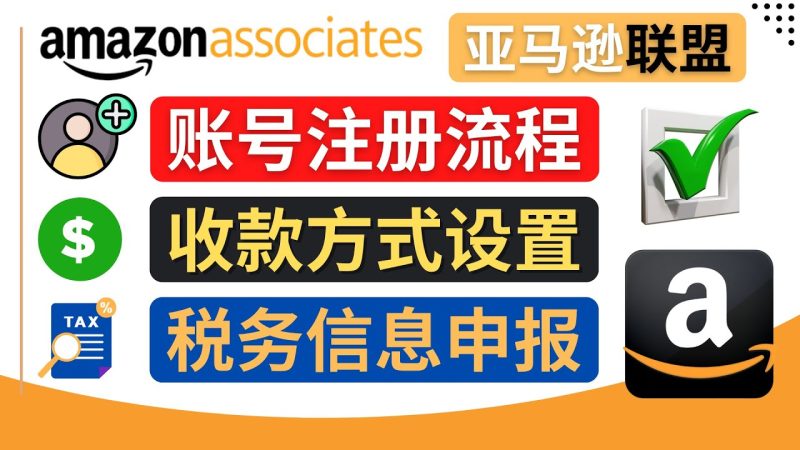 （4395期）亚马逊联盟（Amazon Associate）注册流程，税务信息填写，收款设置-副业心选
