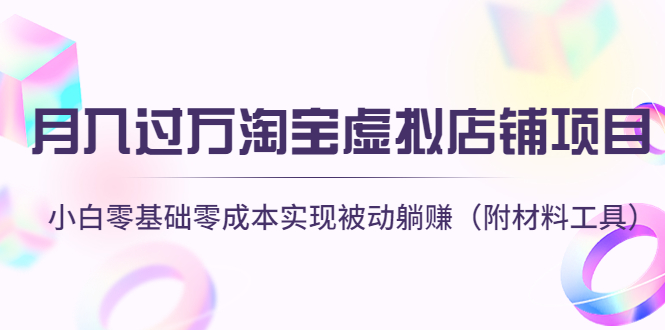（4398期）月入过万淘宝虚拟店铺项目，小白零基础零成本实现被动躺赚（附材料工具） - 副业心选-副业心选