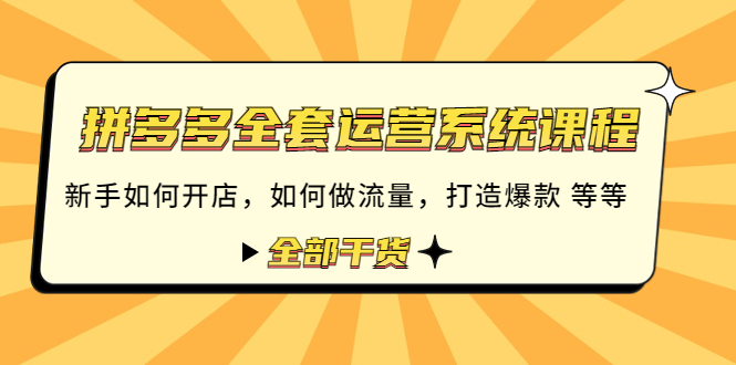 （4430期）拼多多全套运营系统课程：新手如何开店 如何做流量 打造爆款 等等 全部干货 - 副业心选-副业心选