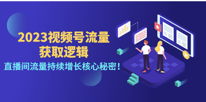 （4445期）2023视频号流量获取逻辑：直播间流量持续增长核心秘密！-副业心选