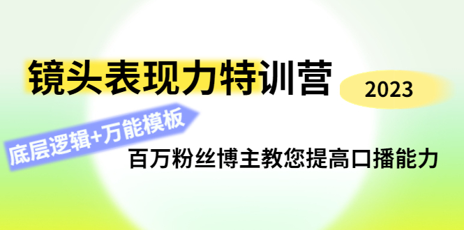 （4442期）镜头表现力特训营：百万粉丝博主教您提高口播能力，底层逻辑+万能模板-副业心选