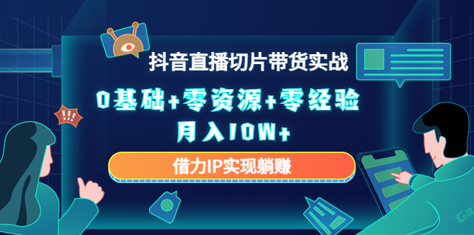 （4441期）2023抖音直播切片带货实战，0基础+零资源+零经验 月入10W+借力IP实现躺赚-副业心选
