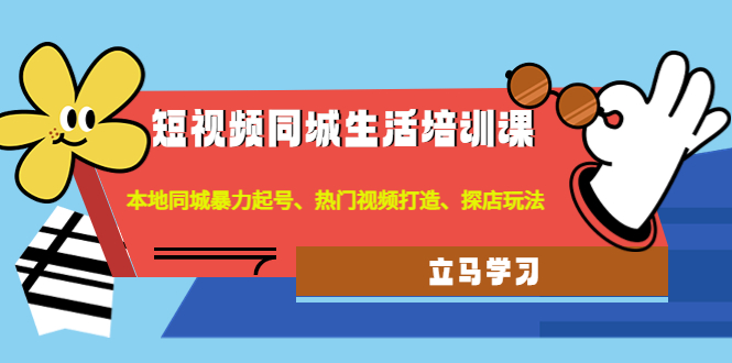 （4467期）短视频同城生活培训课：本地同城暴力起号、热门视频打造、探店玩法 - 副业心选-副业心选