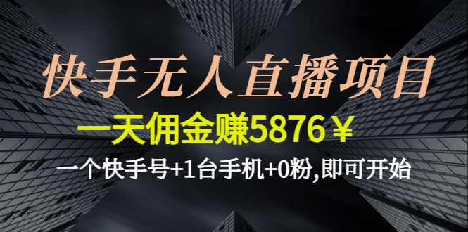 （4464期）快手无人直播项目，一天佣金赚5876￥一个快手号+1台手机+0粉,即可开始 - 副业心选-副业心选
