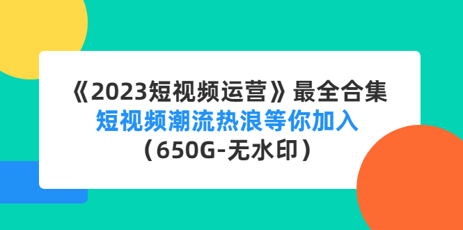 （4500期）《2023短视频运营》最全合集：短视频潮流热浪等你加入（650G-无水印） - 副业心选-副业心选