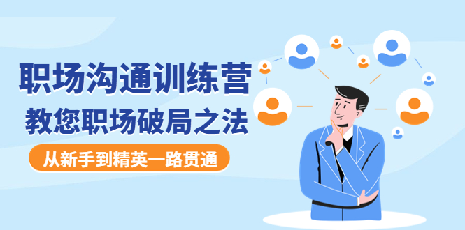 （4482期）职场沟通训练营：教您职场破局之法，从新手到精英一路贯通 - 副业心选-副业心选