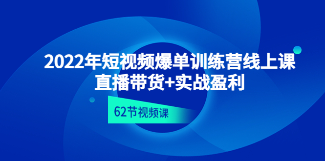 （4483期）2022年短视频爆单训练营线上课：直播带货+实操盈利（62节视频课) - 副业心选-副业心选