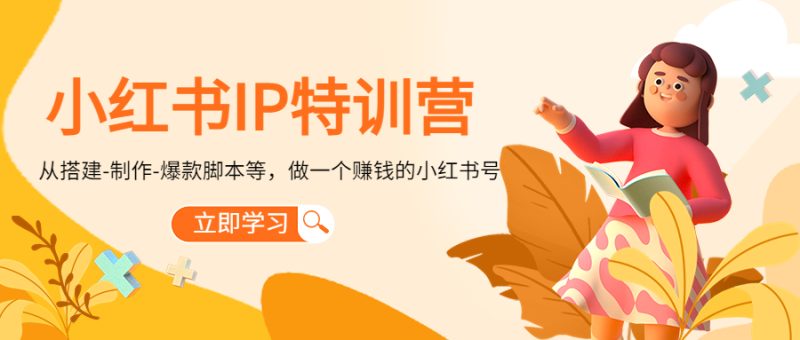 （4521期）小红书IP特训营：从搭建-制作-爆款脚本等等，做一个赚钱的小红书号-副业心选