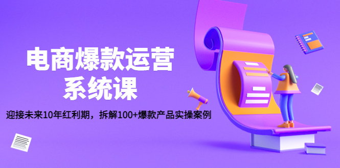 （4523期）电商爆款运营系统课：迎接未来10年红利期，拆解100+爆款产品实操案例 - 副业心选-副业心选