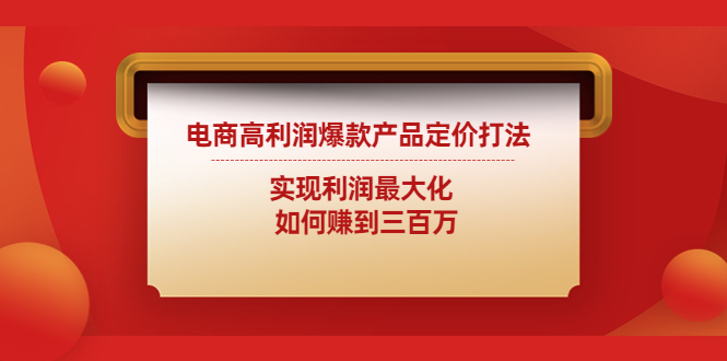 （4505期）电商高利润爆款产品定价打法：实现利润最大化 如何赚到三百万 - 副业心选-副业心选