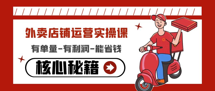 （4578期）外卖店铺运营实操课：有单量-有利润-能省钱，核心秘籍无保留分享 - 副业心选-副业心选