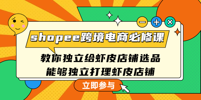 （4588期）shopee跨境电商必修课：教你独立给虾皮店铺选品，能够独立打理虾皮店铺 - 副业心选-副业心选
