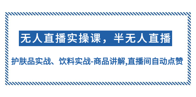 （4623期）无人直播实操，半无人直播、护肤品实战、饮料实战-商品讲解,直播间自动点赞 - 副业心选-副业心选