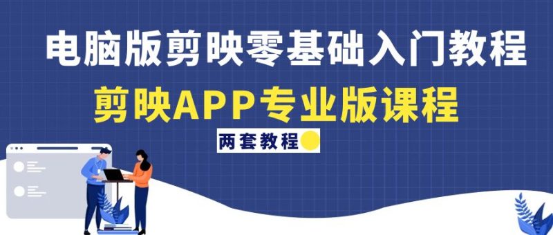 （4631期）电脑版剪映零基础入门教程+剪映APP专业版课程（两套教程）-副业心选