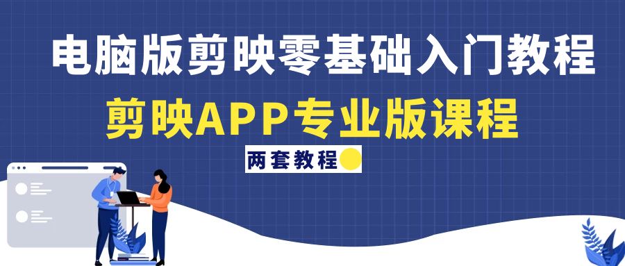 （4631期）电脑版剪映零基础入门教程+剪映APP专业版课程（两套教程） - 副业心选-副业心选