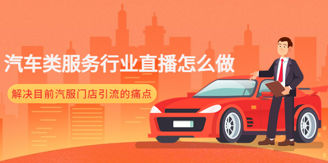 （4624期）汽车类服务行业直播怎么做，解决目前汽服门店引流的痛点 - 副业心选-副业心选