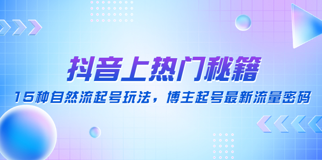 （4650期）抖音上热门秘籍：15种自然流起号玩法，博主起号最新流量密码 - 副业心选-副业心选