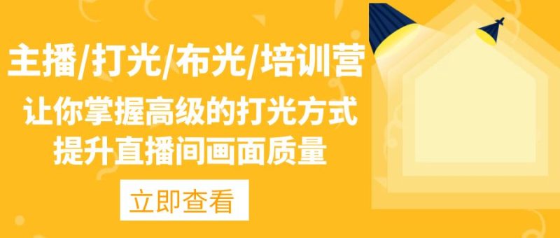 （4671期）主播/打光/布光/培训营：让你掌握高级的打光方式，提升直播间画面质量-副业心选
