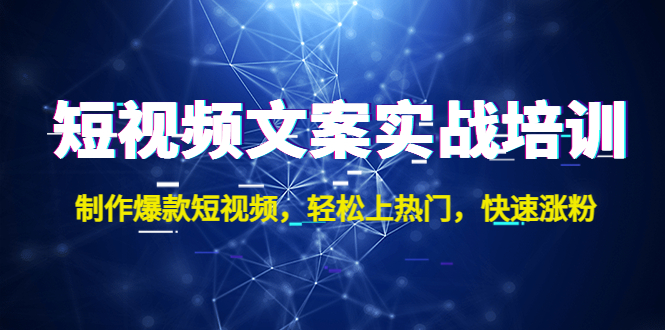 （4670期）短视频文案实战培训：制作爆款短视频，轻松上热门，快速涨粉！-副业心选