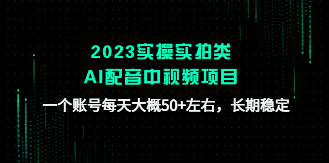 （4674期）2023实操实拍类AI配音中视频项目，一个账号每天大概50+左右，长期稳定-副业心选